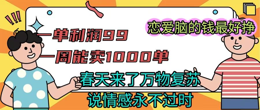 《一单利润99 一周能出1000单，春天来了，万物复苏，恋爱脑的钱最好赚》-布谷屋免费网赚资源网