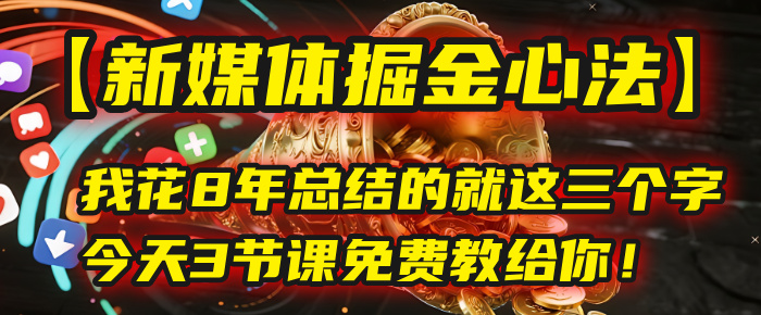 我花8年总结的【新媒体掘金心法】,就这三个字,今天3节课免费教给你!-布谷屋免费网赚资源网