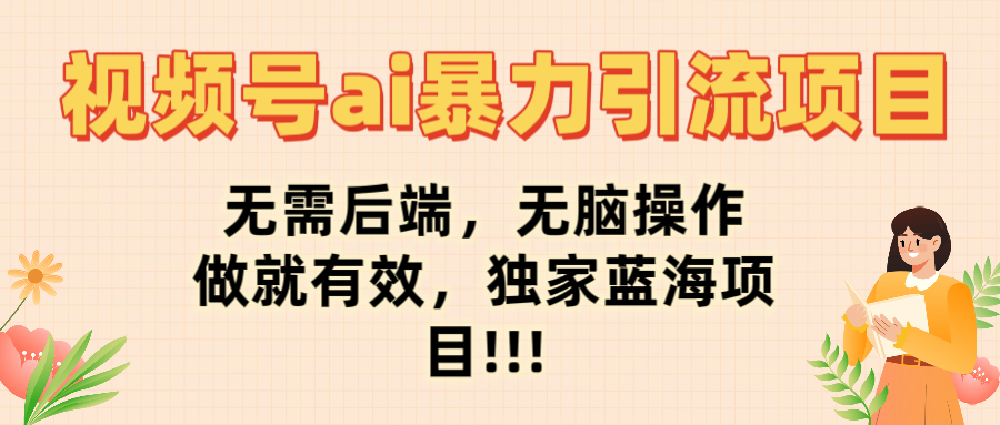 视频号ai暴力引流项目,无需后端,无脑操作,做就有效,独家蓝海项目!!!-布谷屋免费网赚资源网