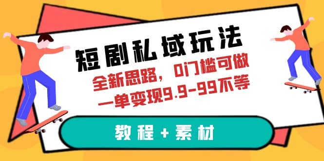 短剧私域玩法，全新思路，0门槛可做，一单变现9.9-99不等（教程+素材）-布谷屋免费网赚资源网