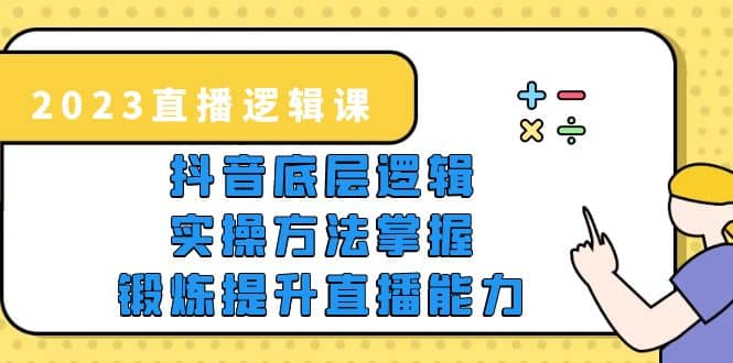 2023直播·逻辑课，抖音底层逻辑+实操方法掌握，锻炼提升直播能力-布谷屋免费网赚资源网