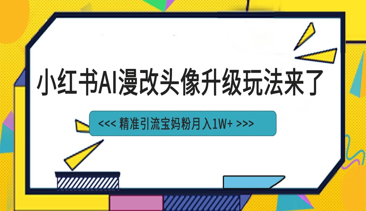 小红书最新AI漫改头像项目，精准引流宝妈粉，月入1w+-布谷屋免费网赚资源网