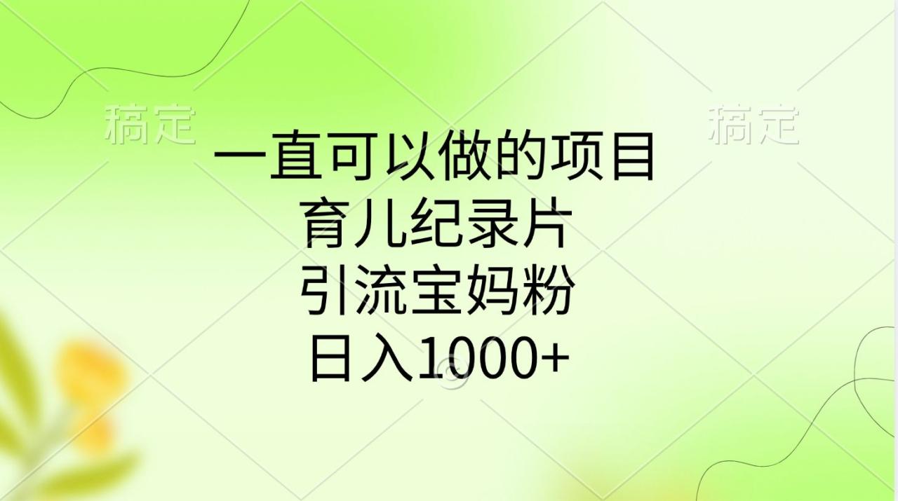 一直可以做的项目,育儿纪录片,引流宝妈粉,日入1000+-布谷屋免费网赚资源网