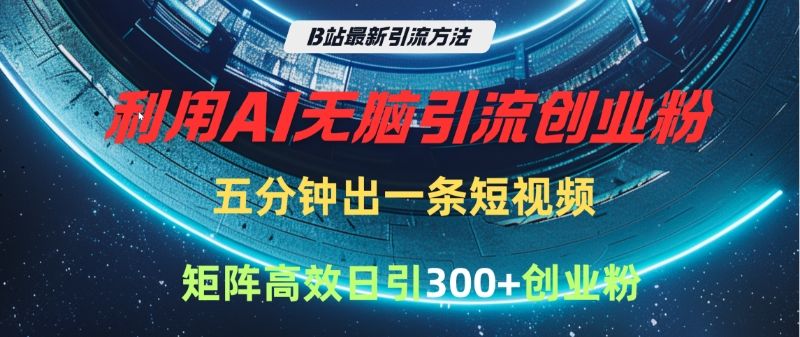 B站最新引流方法,利用AI无脑引流创业粉,五分钟一条作品,矩阵高效日引300家精准创业粉-布谷屋免费网赚资源网
