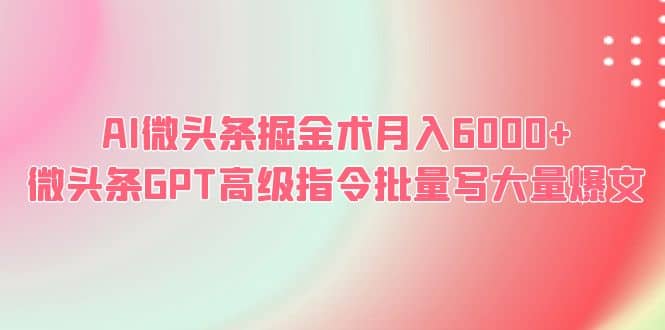 AI微头条掘金术月入6000+ 微头条GPT高级指令批量写大量爆文-布谷屋免费网赚资源网