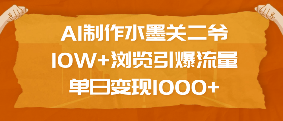 AI制作水墨关二爷,10W+浏览引爆流量,单日变现1000+-布谷屋免费网赚资源网