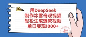 用DeepSeek制作冰雪奇观视频，单日变现1000+，轻松生成爆款视频-布谷屋免费网赚资源网