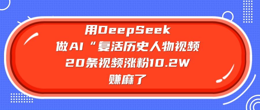 用DeepSeek做AI“复活历史人物”视频,20条视频涨粉10.2W,赚麻了-布谷屋免费网赚资源网