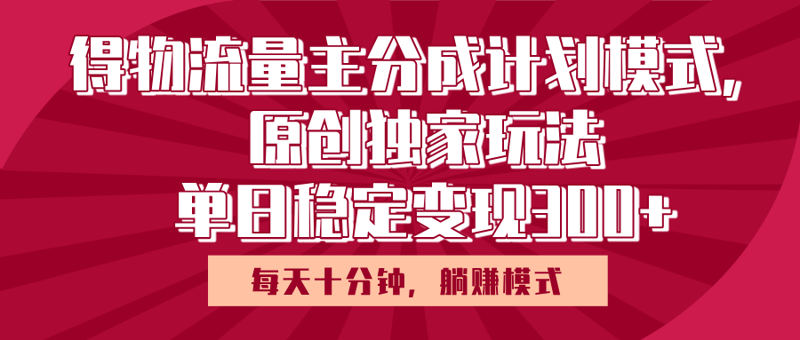 得物流量主原创独家玩法，每天操作十分钟，无脑躺赚，单日稳定变现多张-布谷屋免费网赚资源网