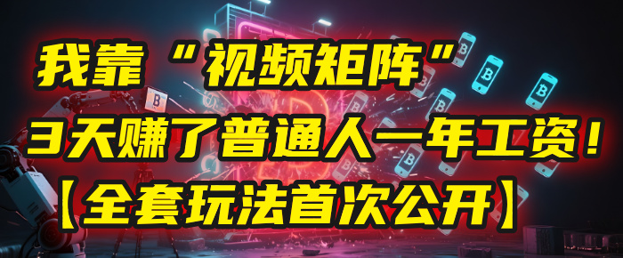 我靠“视频矩阵”,3天赚了普通人一年工资!【全套玩法首次公开】-布谷屋免费网赚资源网