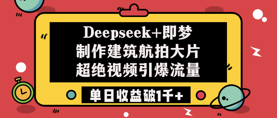 Deepseek+即梦制作建筑航拍大片，超绝视频引爆流量，单日收益破1千+-布谷屋免费网赚资源网