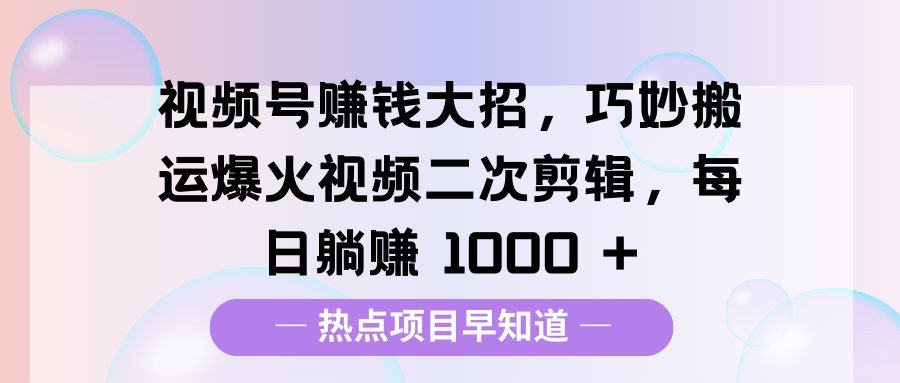 视频号赚钱大招,巧妙搬运爆火视频二次剪辑,每日躺赚 1000 +-布谷屋免费网赚资源网