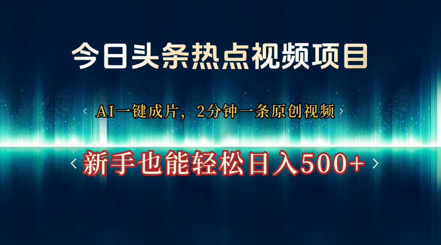 今日头条热点视频项目, AI一键成片,2分钟一条原创视频,新手也能轻松日入500+-布谷屋免费网赚资源网