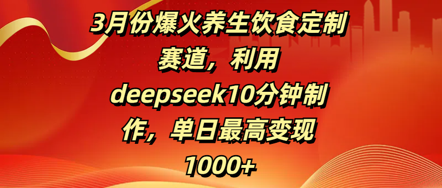 3月份爆火养生饮食定制赛道,利用deepseek10分钟制作,单日最高变现1000+-布谷屋免费网赚资源网