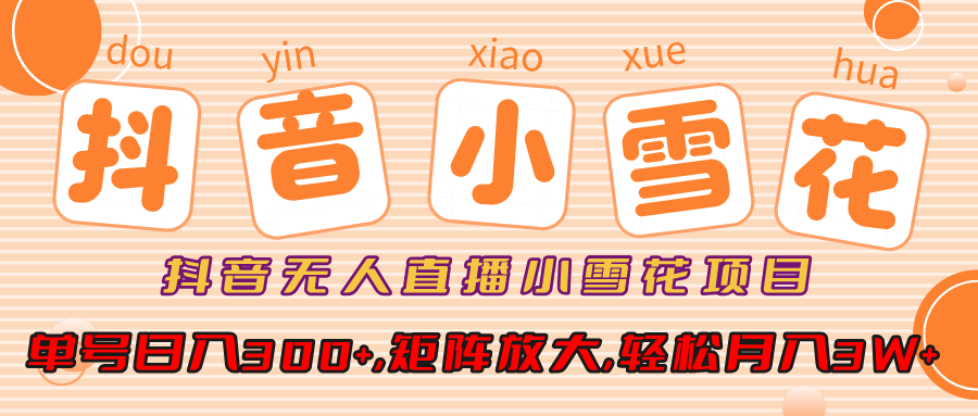 小雪花项目，抖音无人直播，单号日入300+,矩阵放大,轻松月入3W+-布谷屋免费网赚资源网