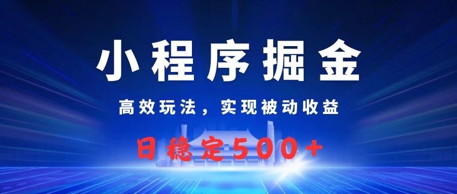 微信小程序掘金,高效玩法实现被动收益,日赚收益500+-布谷屋免费网赚资源网