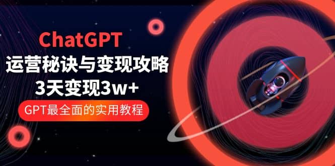 ChatGPT运营-秘诀与变现攻略：3天变现1w+ GPT最全面的实用教程（100节课）-布谷屋免费网赚资源网