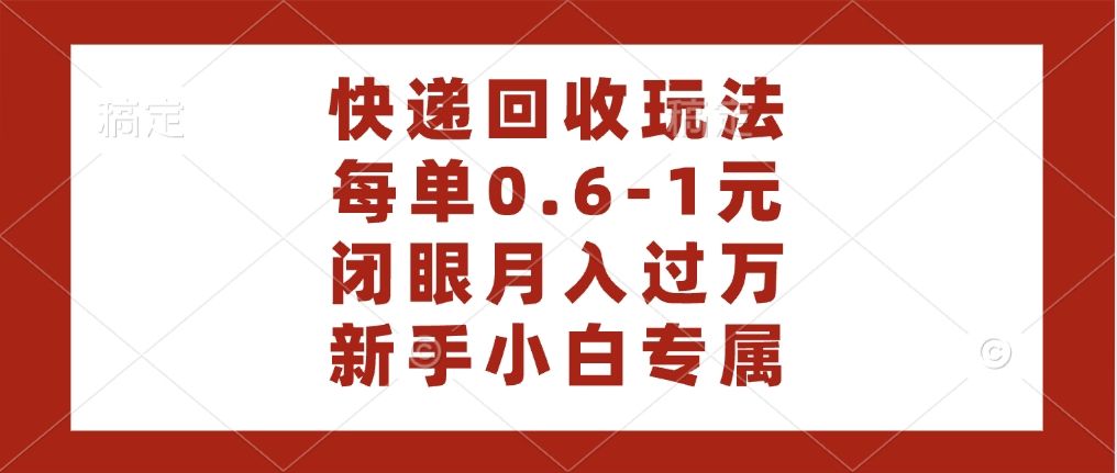 快递回收自助玩法，每单收益0.6到1元，闭眼也能月入一万，适合新手小白-布谷屋免费网赚资源网