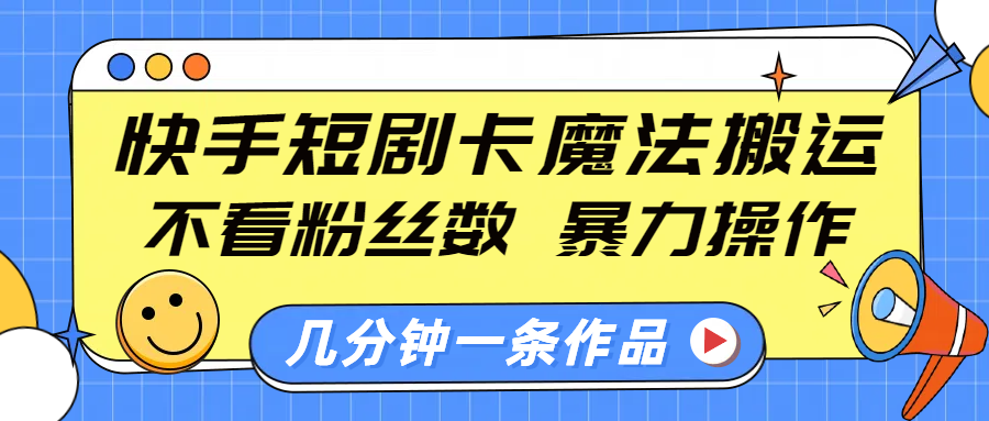 快手短剧卡魔法搬运,不看粉丝数,暴力操作,几分钟一条作品,小白也能快速上手!-布谷屋免费网赚资源网