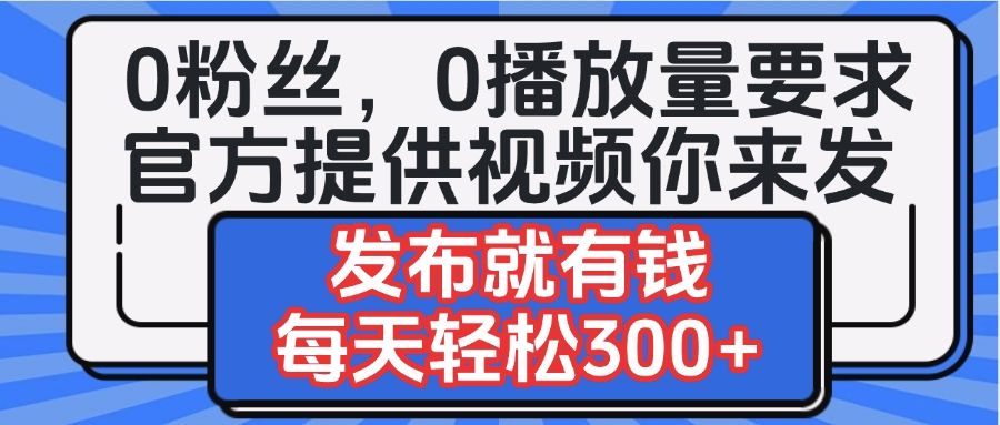 0粉丝要求0播放量要求,官方提供视频你来发 发布就有钱,每天轻松300+-布谷屋免费网赚资源网