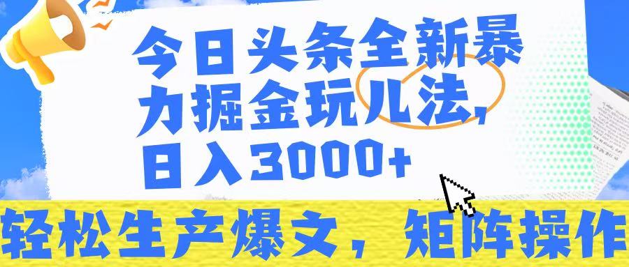 今日头条暴力掘金玩儿法，轻松生产爆文，可矩阵操作，日入3000➕！-布谷屋免费网赚资源网