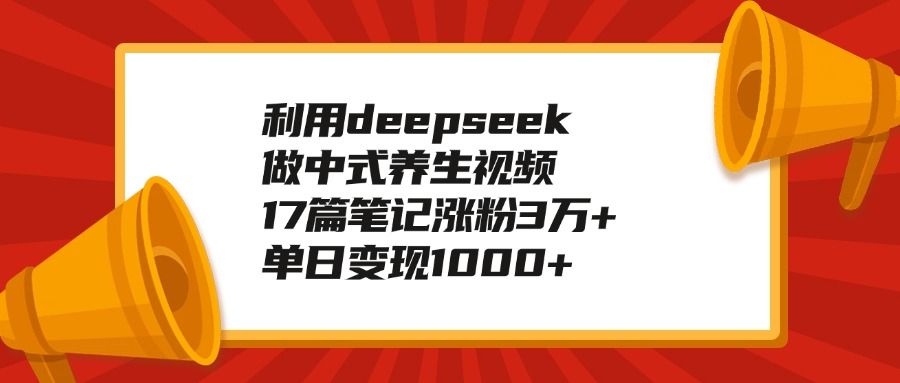 利用deepseek做中式养生视频,17篇笔记涨粉3万+,单日变现1000+-布谷屋免费网赚资源网