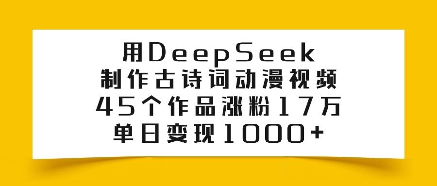 用DeepSeek制作古诗词动漫视频,45个作品涨粉17万,单日变现1000+-布谷屋免费网赚资源网