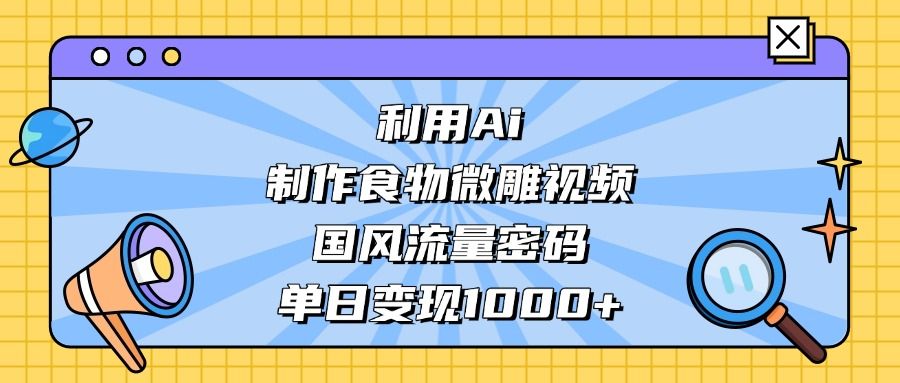 利用Ai制作食物微雕视频,国风流量密码,单日变现1000+-布谷屋免费网赚资源网