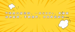 英语四六级资料,一天500+,不懂英语也能做,手机操作,小白首选副业!-布谷屋免费网赚资源网