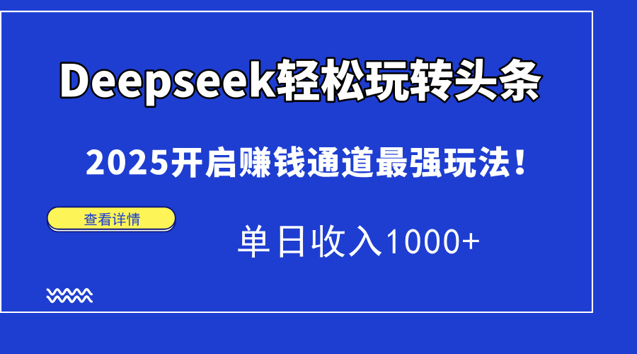 Deepseek轻松玩转头条，2025开启赚钱通道最强玩法！单日收入1000+-布谷屋免费网赚资源网