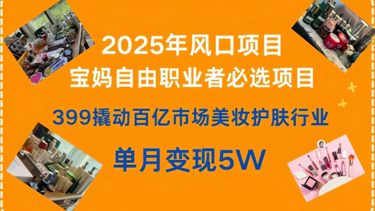 399撬动百亿市场美妆护肤行业，2025年风口项目，宝妈，自由职业者必选项目-布谷屋免费网赚资源网