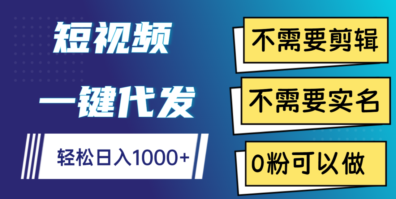 短视频一键代发，不需要剪辑，不需要实名，0粉可以做，轻松日入1000+-布谷屋免费网赚资源网