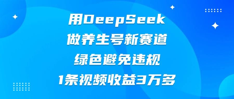 用DeepSeek做养生号新赛道,绿色避免违规,1条视频收益3万多-布谷屋免费网赚资源网