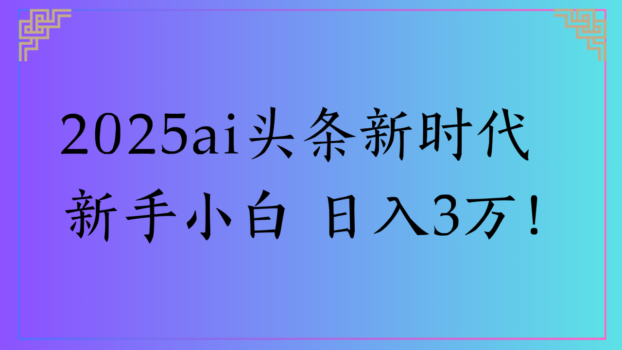 2025ai头条新时代 新手小白 日入3万!-布谷屋免费网赚资源网
