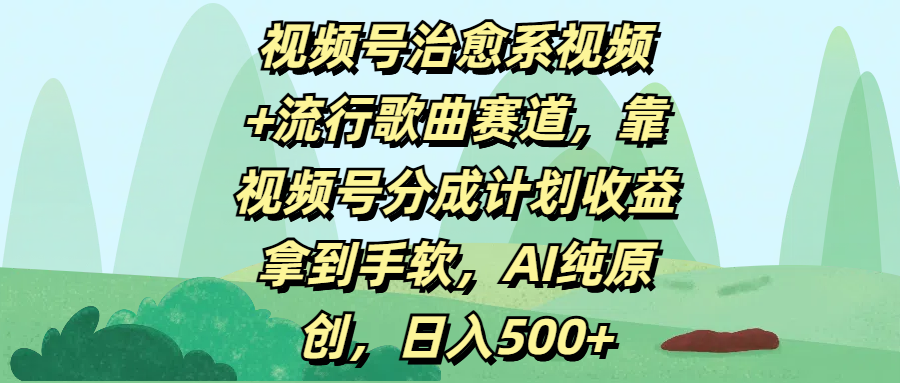 视频号治愈系视频+流行歌曲赛道，靠视频号分成计划收益拿到手软，AI纯原创，日入500+-布谷屋免费网赚资源网