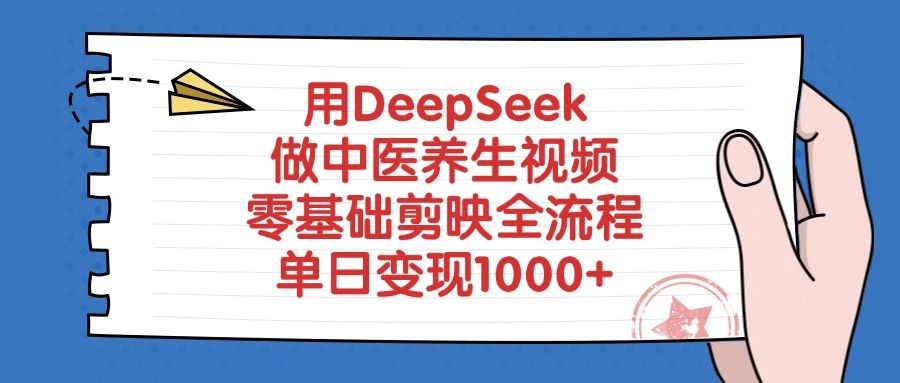 用DeepSeek做中医养生视频,零基础剪映全流程,单日变现1000+-布谷屋免费网赚资源网