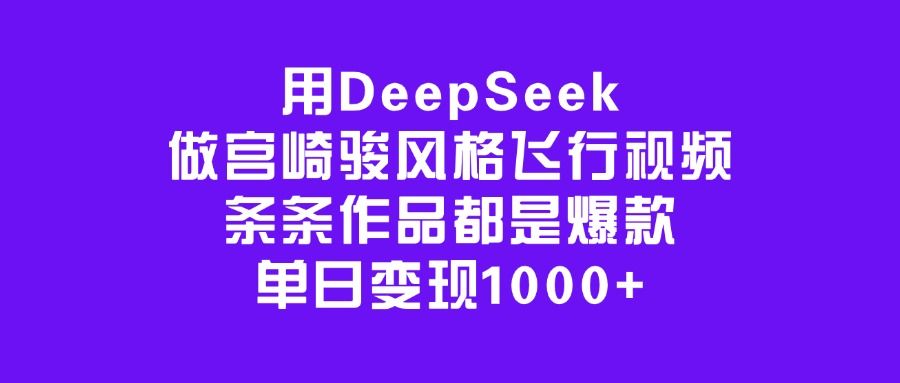 用DeepSeek做宫崎骏风格飞行视频,条条作品都是爆款,单日变现1000+-布谷屋免费网赚资源网