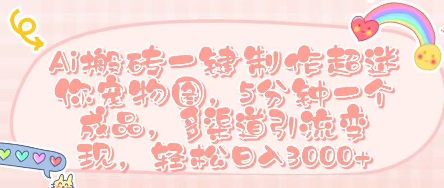 Ai 搬砖一键制作超迷你宠物图,五分钟一个成品,多渠道引流,轻松日入 3000➕-布谷屋免费网赚资源网