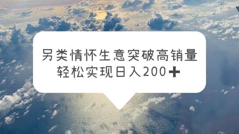 另类情怀信息差生意，突破高销量，轻松实现日入200+-布谷屋免费网赚资源网