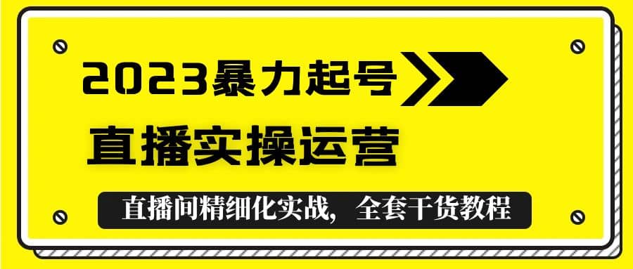 2023暴力起号+直播实操运营，全套直播间精细化实战，全套干货教程-布谷屋免费网赚资源网