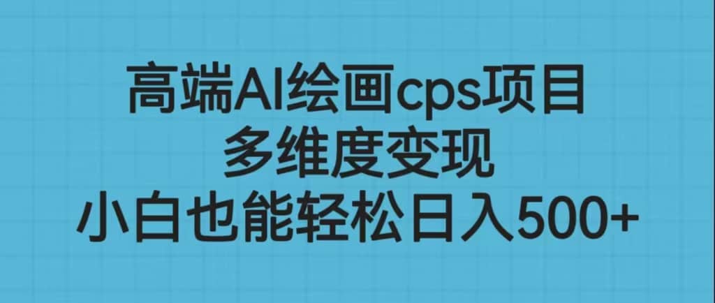 高端AI绘画cps项目,多维度变现,小白也能轻松日入500+-布谷屋免费网赚资源网