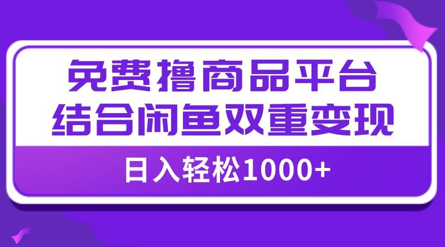 图片[1]-【全网首发】日入1000＋免费撸商品平台+闲鱼双平台硬核变现，小白轻松上手-布谷屋免费网赚资源网