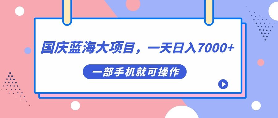 国庆蓝海大项目，一天日入7000+，一部手机就可操作-布谷屋免费网赚资源网