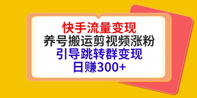 快手流量变现，养号搬运剪视频涨粉，引导跳转群变现日赚300+-布谷屋免费网赚资源网