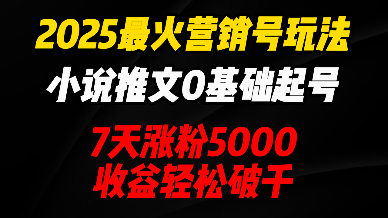 2025最火营销号玩法:小说推文0基础起号,7天涨粉5000,收益轻松破千!-布谷屋免费网赚资源网