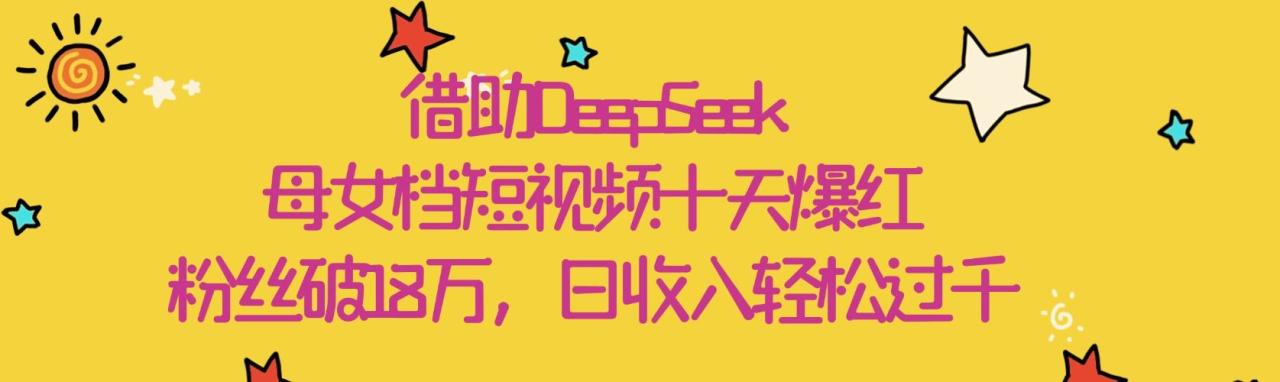 借助DeepSeek,母女档短视频十天爆红,粉丝破18万,日收入轻松过千-布谷屋免费网赚资源网