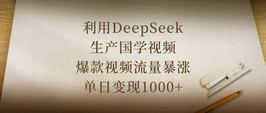 利用DeepSeek生产国学视频,爆款视频流量暴涨,单日变现1000+-布谷屋免费网赚资源网