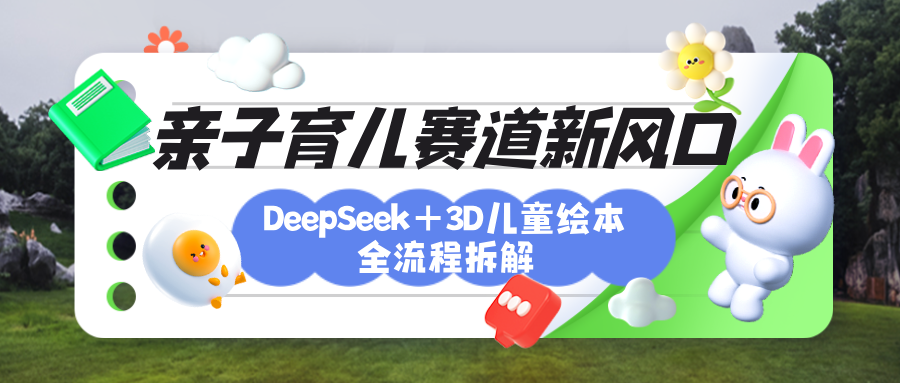 育儿赛道新风口:DeepSeek+3D绘本全流程拆解,月涨粉上万,还能培养亲子创造力-布谷屋免费网赚资源网
