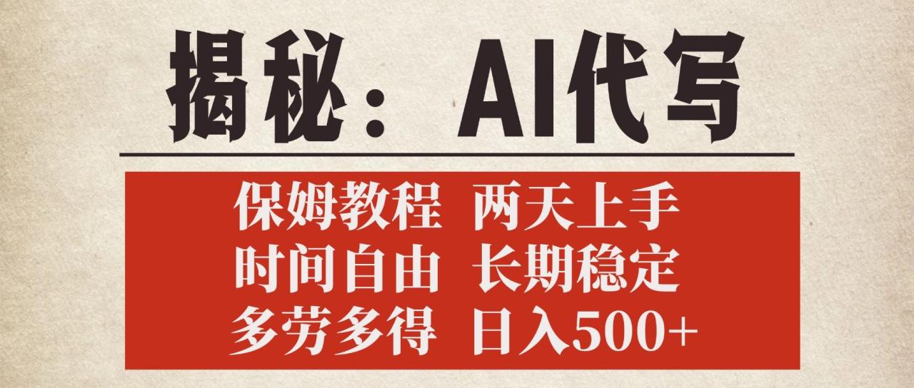 揭秘AI代写,保姆教程,2天上手,时间自由,长期稳定,多劳多得,日入500+-布谷屋免费网赚资源网