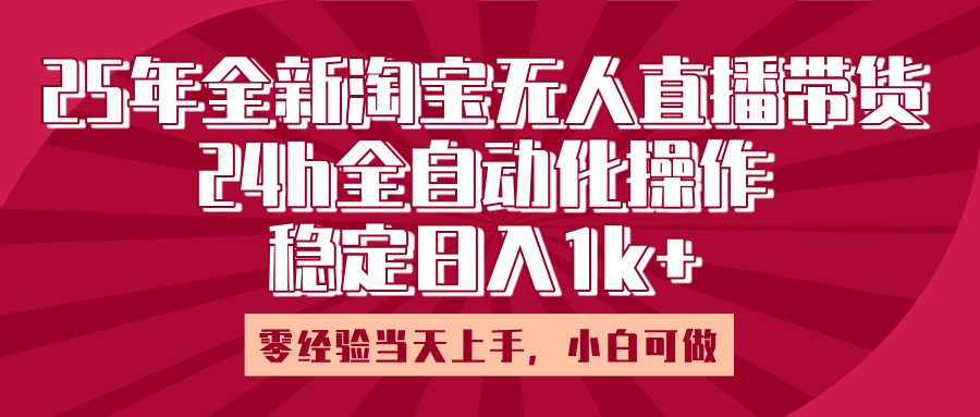 25年全新淘宝无人直播,全自动化操作,零经验当天上手,日入1k+-布谷屋免费网赚资源网